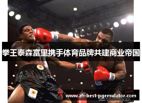 拳王泰森富里携手体育品牌共建商业帝国