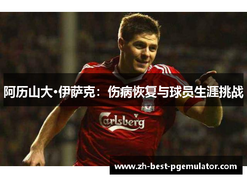 阿历山大·伊萨克：伤病恢复与球员生涯挑战