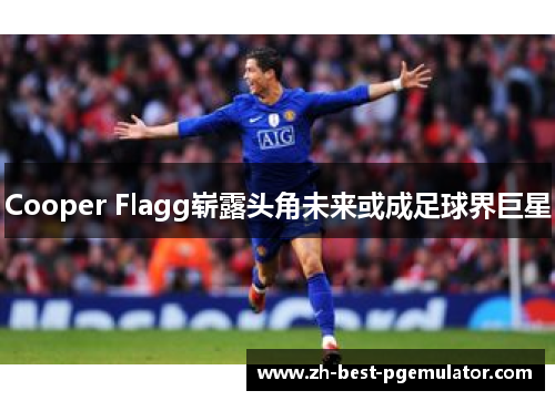 Cooper Flagg崭露头角未来或成足球界巨星 Cooper Flagg崭露头角未来或成足球界巨星