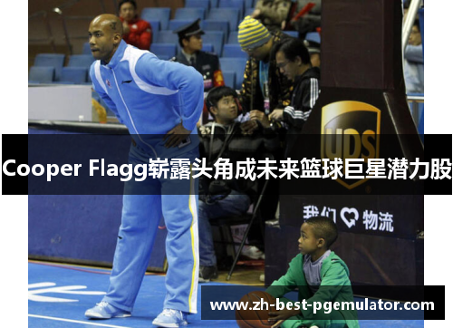 Cooper Flagg崭露头角成未来篮球巨星潜力股