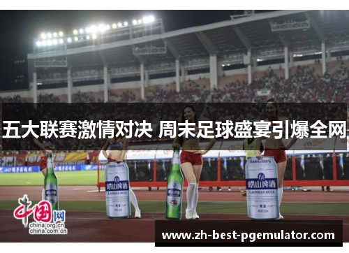 五大联赛激情对决 周末足球盛宴引爆全网