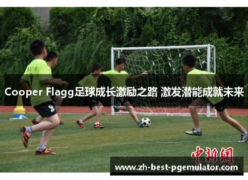 Cooper Flagg足球成长激励之路 激发潜能成就未来