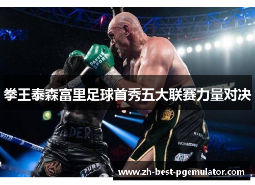 拳王泰森富里足球首秀五大联赛力量对决